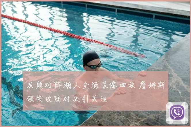 灰熊对阵湖人全场录像回放 詹姆斯领衔攻防对决引关注