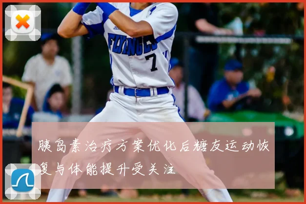 胰岛素治疗方案优化后糖友运动恢复与体能提升受关注