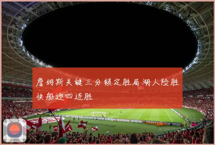 詹姆斯关键三分锁定胜局湖人险胜快船迎四连胜