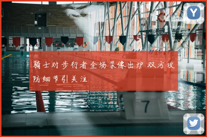 骑士对步行者全场录像出炉 双方攻防细节引关注
