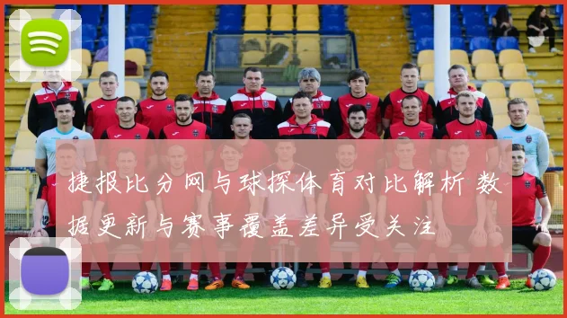 捷报比分网与球探体育对比解析 数据更新与赛事覆盖差异受关注