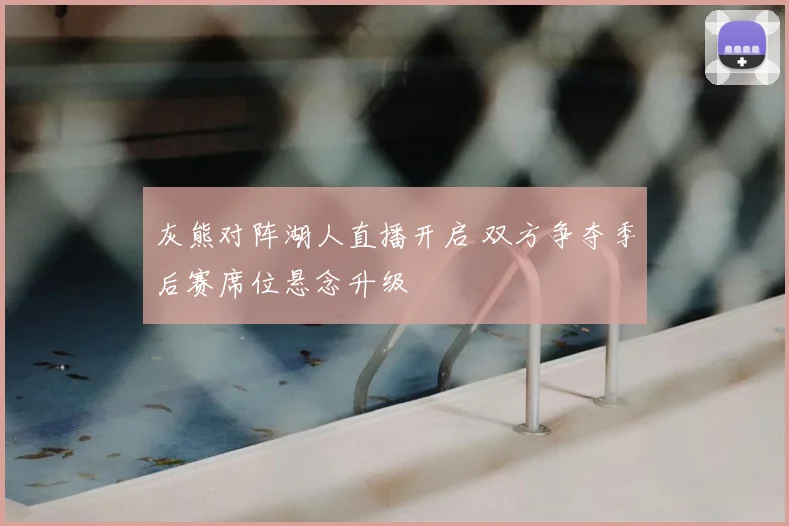 灰熊对阵湖人直播开启 双方争夺季后赛席位悬念升级