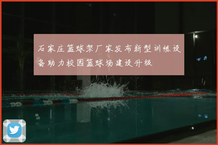 石家庄篮球架厂家发布新型训练设备助力校园篮球场建设升级