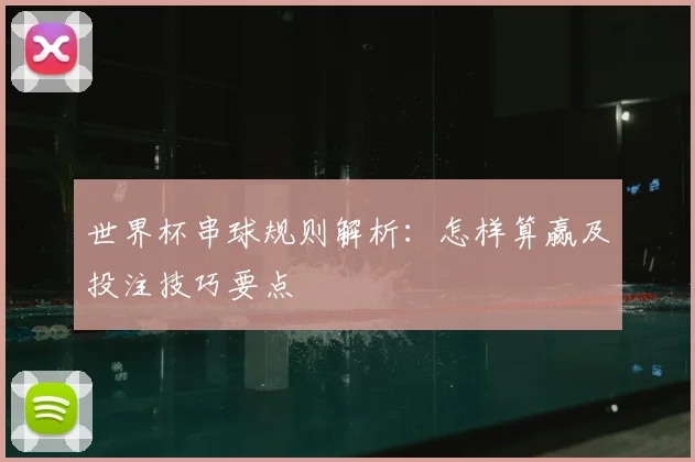 世界杯串球规则解析：怎样算赢及投注技巧要点